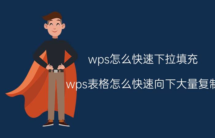 wps怎么快速下拉填充 wps表格怎么快速向下大量复制？